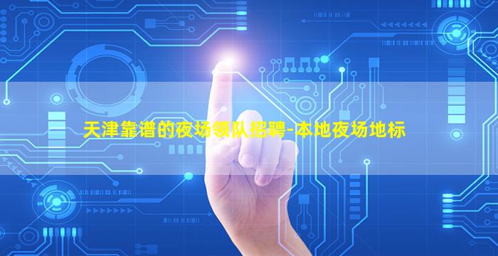 天津靠谱的夜场领队招聘-本地夜场地标